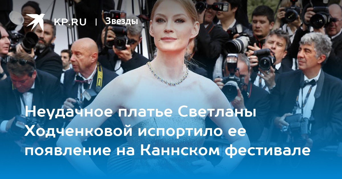 Неудачное платье Светланы Ходченковой испортило ее появление на Каннском фестивале
