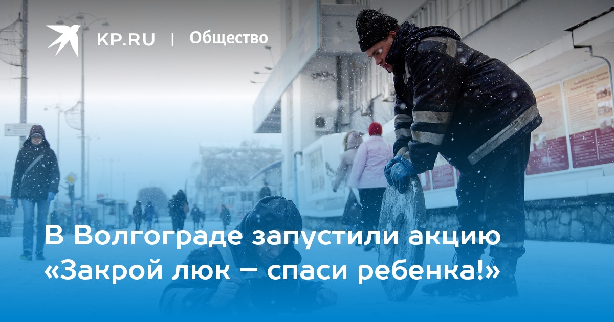В Волгограде запустили акцию «Закрой люк – спаси ребенка!» - KP.RU