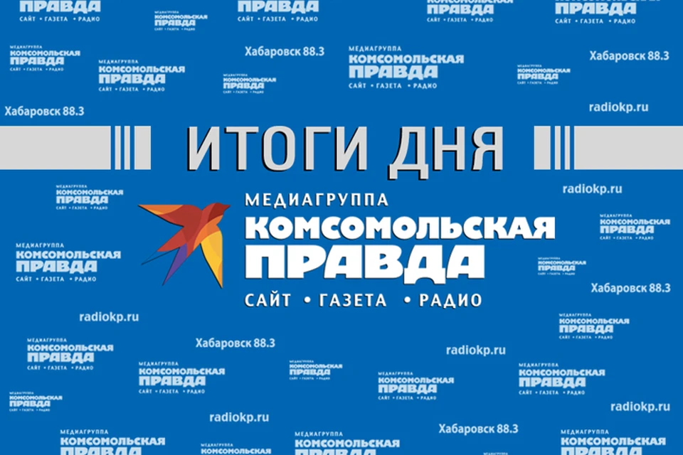 Итоги прошедшего дня - в обзоре «Комсомольской правды – Хабаровск»
