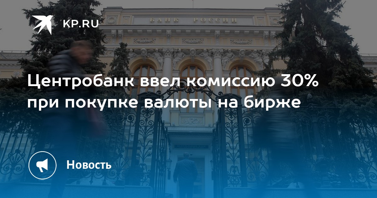 Центробанк ввел комиссию 30% при покупке валюты на бирже - KP.RU