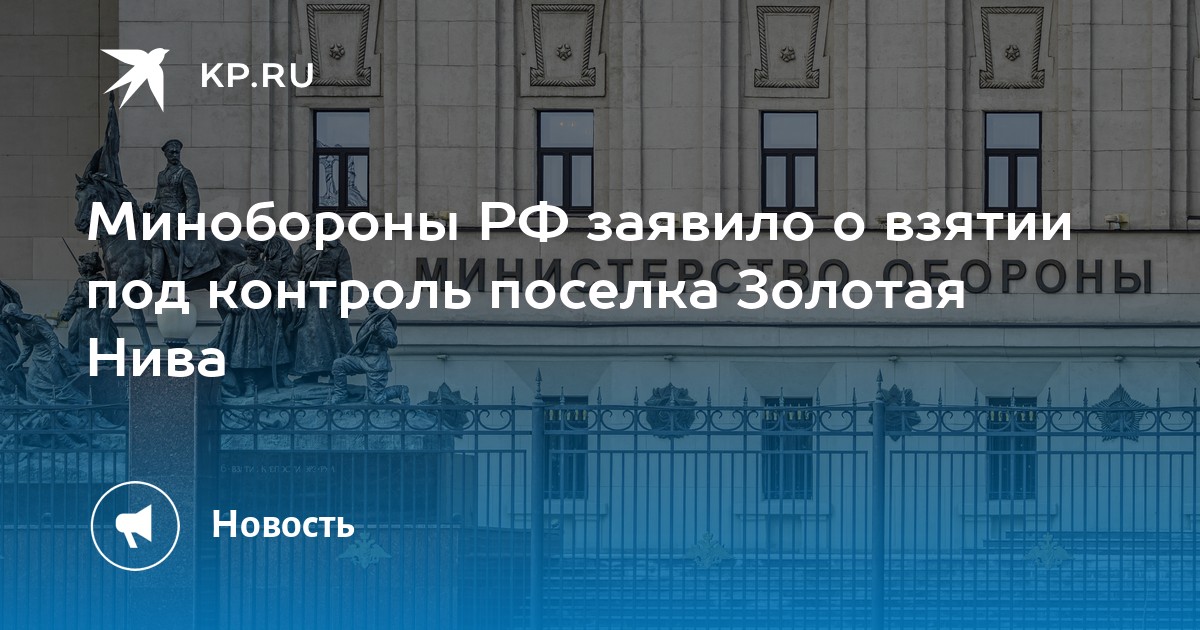 Минобороны РФ заявило о взятии под контроль поселка Золотая Нива - KP.RU