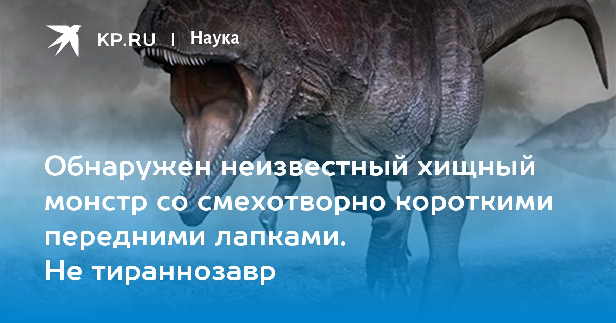 Обнаружен неизвестный хищный монстр со смехотворно короткими передними лапками. Не тираннозавр