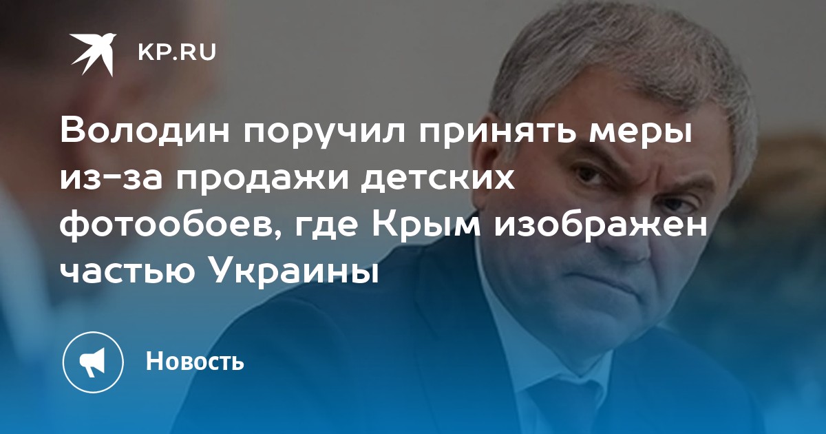 Володин поручил принять меры из-за продажи детских фотообоев, где Крым изображен частью Украины