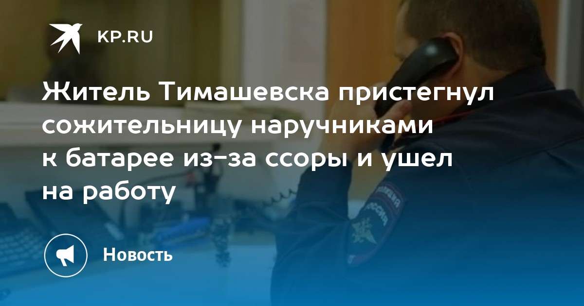 Житель Тимашевска пристегнул сожительницу наручниками к батарее из за ссоры и ушел на работу Kpru