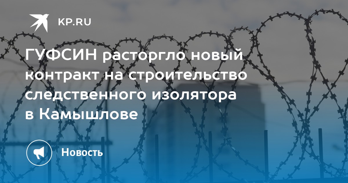 ГУФСИН расторгло новый контракт на строительство следственного изолятора в Камышлове - KP.RU