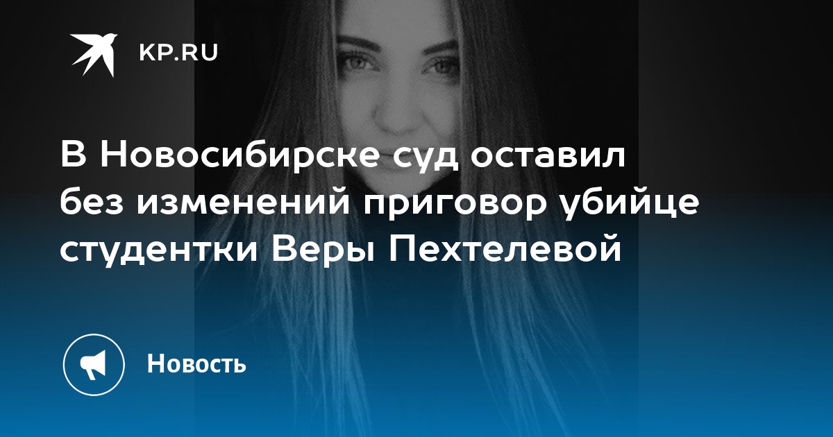 Похороны веры пехтелевой в кемерово фото В Новосибирске суд оставил без изменений приговор убийце студентки Веры Пехтелев