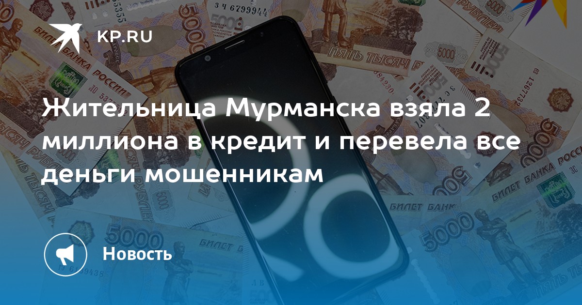 Жительница Мурманска взяла 2 миллиона в кредит и перевела все деньги мошенникам  KP.RU