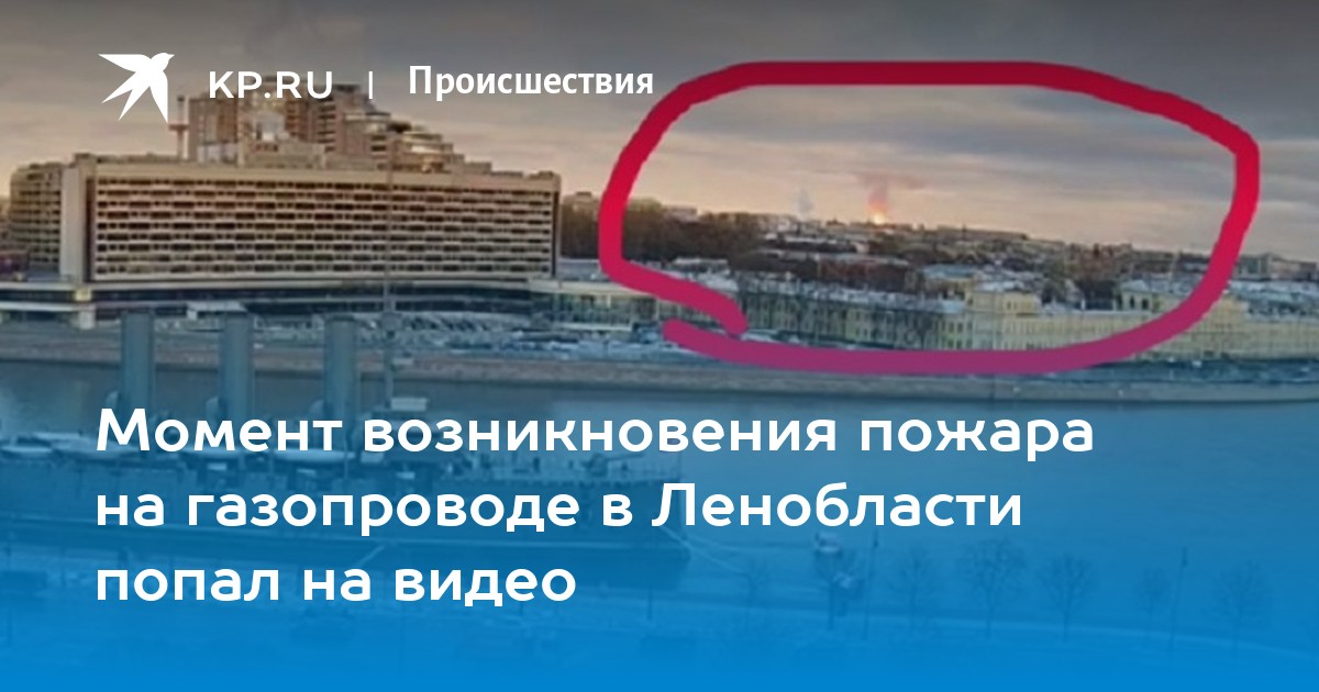 Момент возникновения пожара на газопроводе в Ленобласти попал на видео - KP.RU