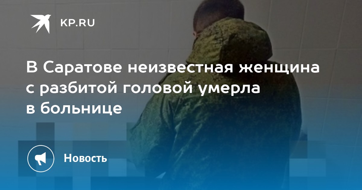 В Саратове неизвестная женщина с разбитой головой умерла в больнице - KP.RU