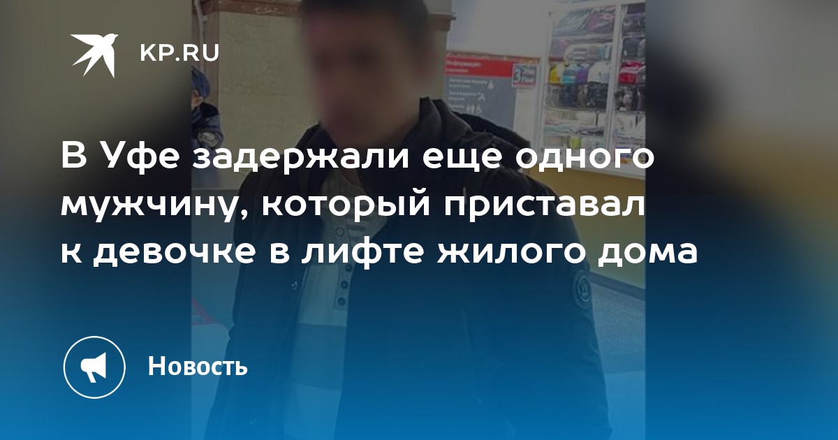 В Уфе задержали еще одного мужчину, который приставал к девочке в лифте ...