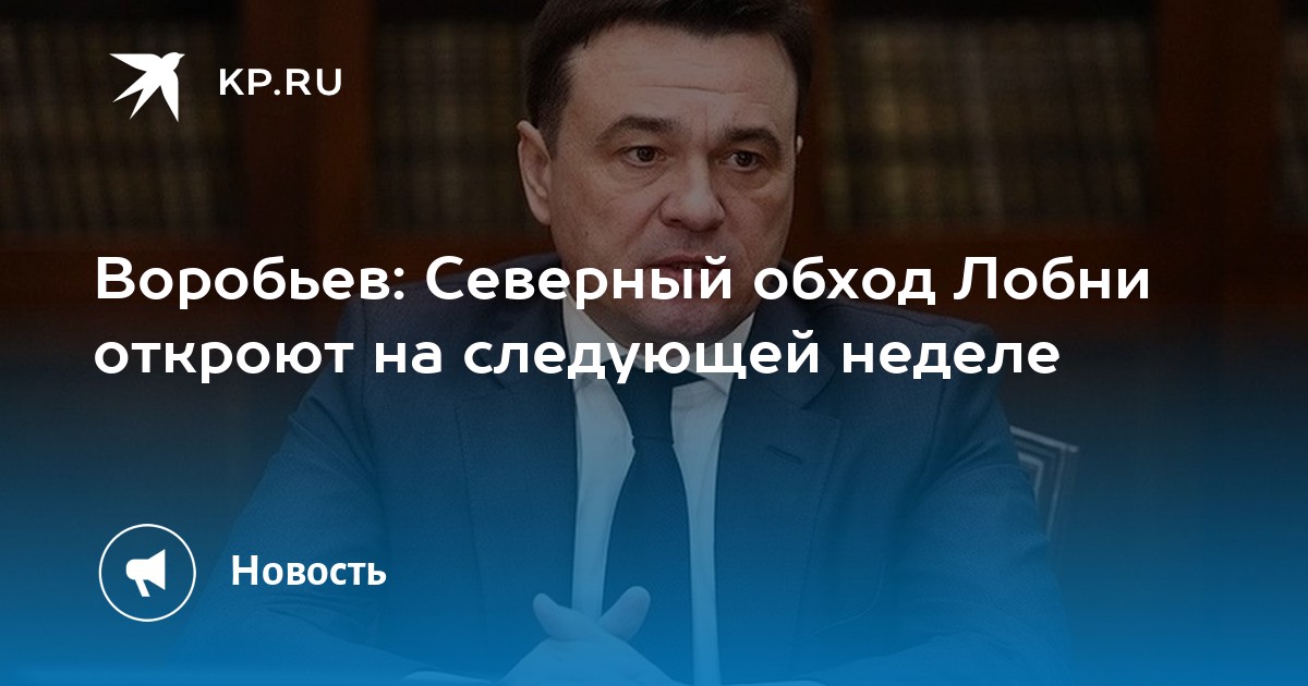 Воробьев: Северный обход Лобни откроют на следующей неделе - KP.RU