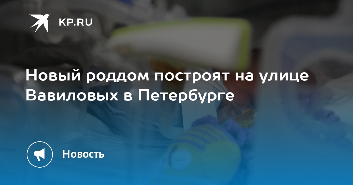 Новый роддом построят на улице Вавиловых в Петербурге - KP.RU
