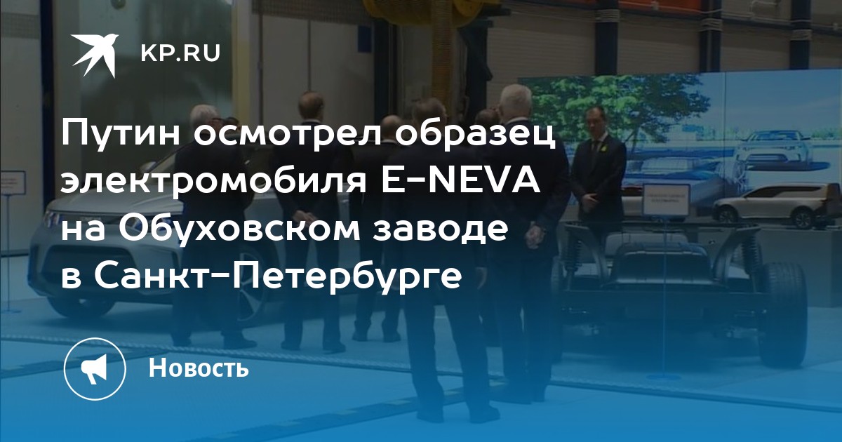 Путин осмотрел образец электромобиля E-NEVA на Обуховском заводе в