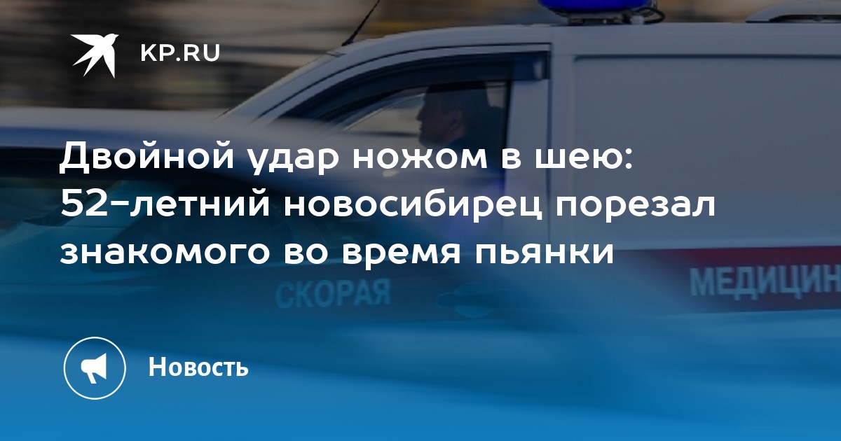 Двойной удар ножом в шею: 52-летний новосибирец порезал знакомого во ...