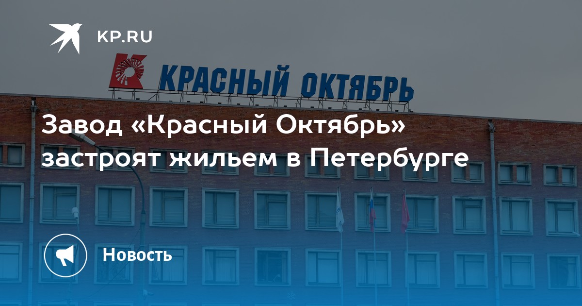 Завод «Красный Октябрь» застроят жильем в Петербурге -KPRU