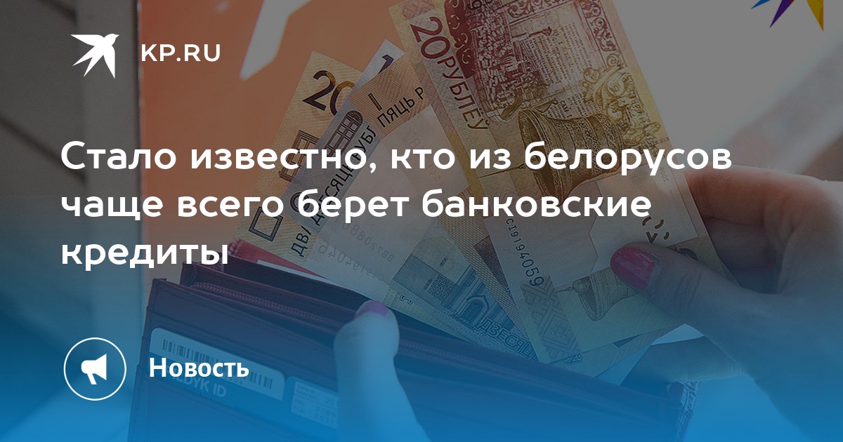 Стало известно, кто из белорусов чаще всего берет банковские кредиты - KP.RU