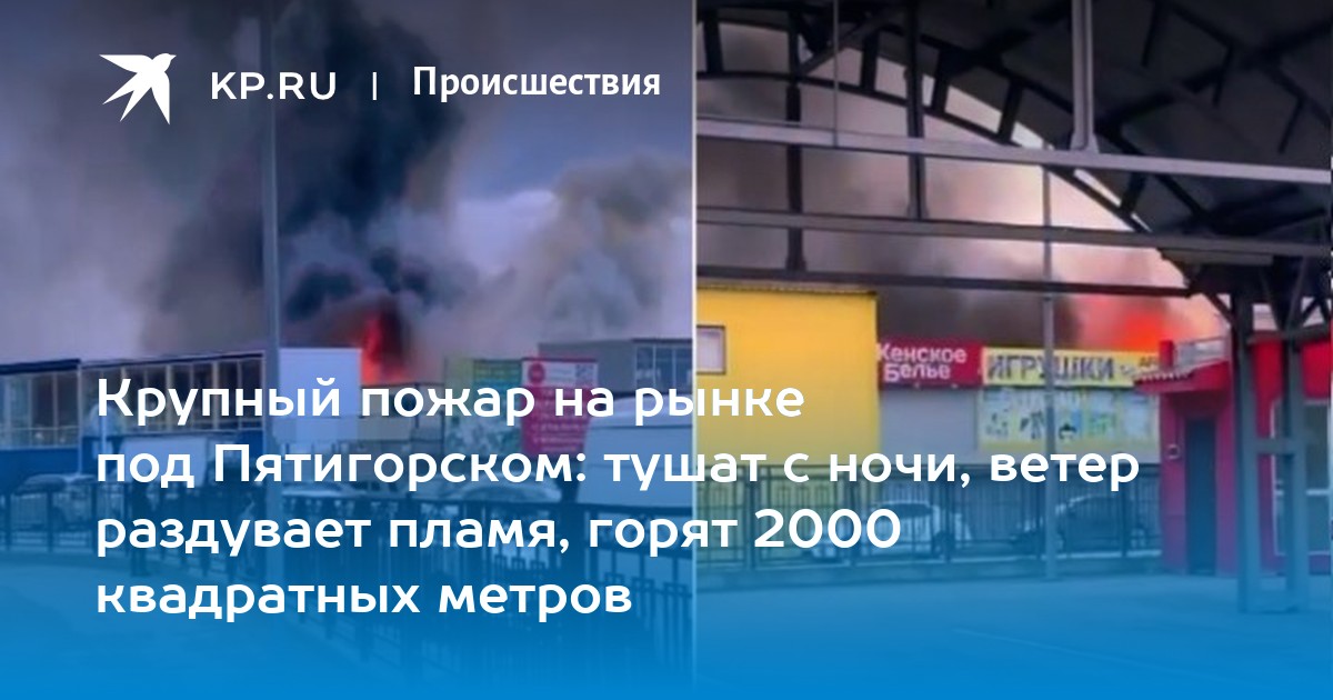 Землетрясение пятигорск сегодня 10 мая. Пожар на рынке. Пожар на рынке в Пятигорске. Землетрясение Пятигорск 2023. В Пятигорске сгорел склад.