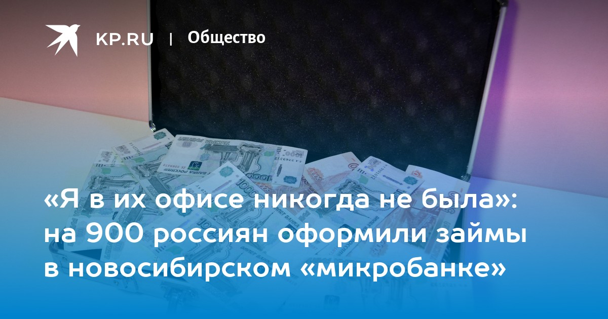 «Я в их офисе никогда не была»: на 900 россиян оформили займы в новосибирском «микробанке» - KP.RU