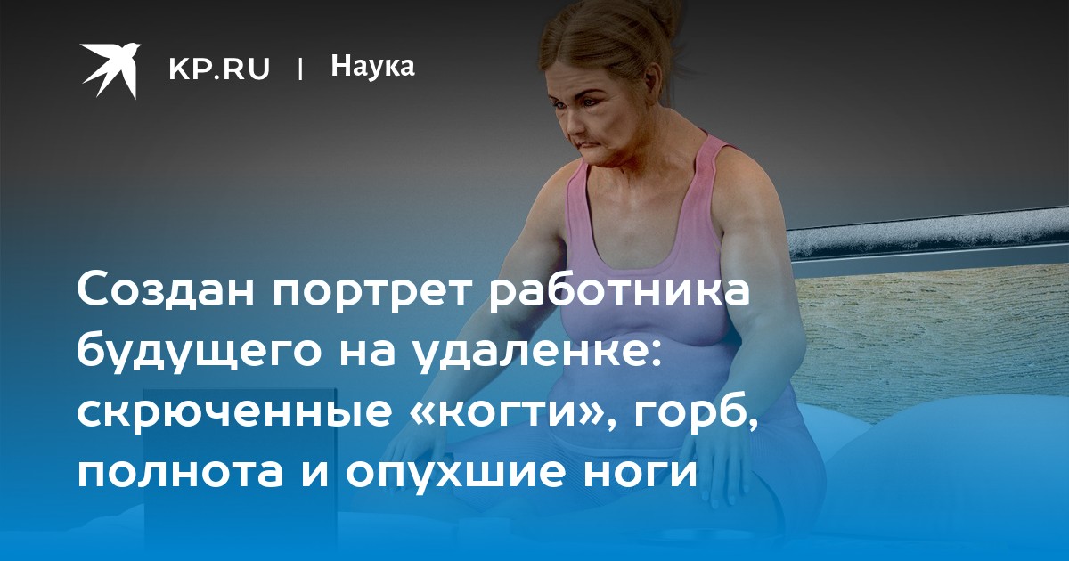 Создан портрет работника будущего на удаленке: скрюченные «когти», горб, полнота и опухшие ноги
