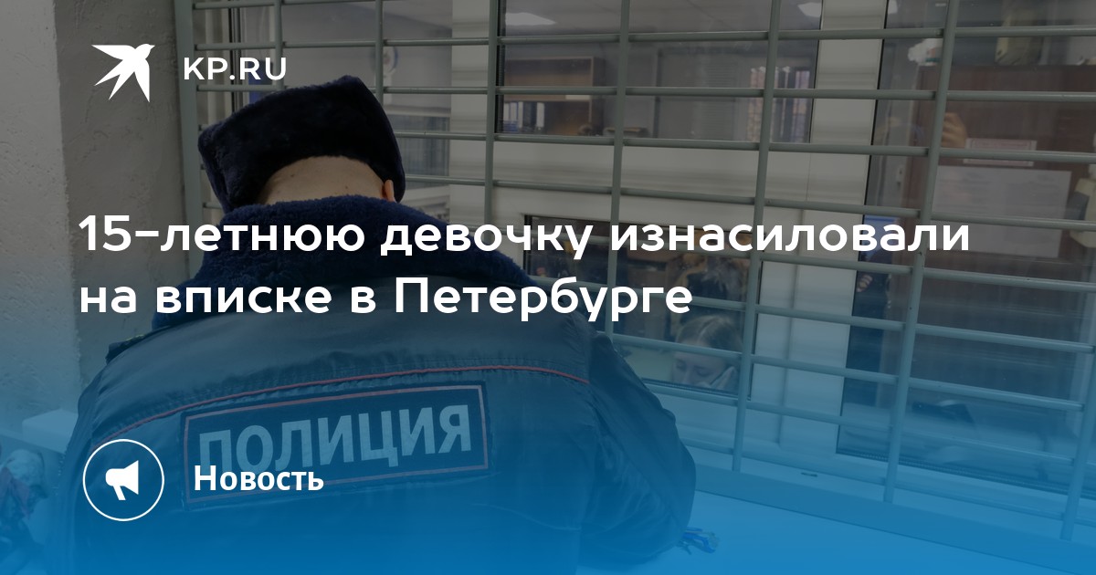 15-летнюю девочку изнасиловали на вписке в Петербурге -KPRU