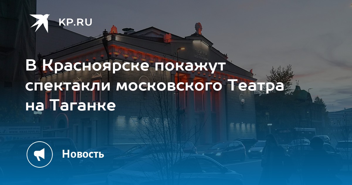 В Красноярске покажут спектакли московского Театра на Таганке - KP.RU