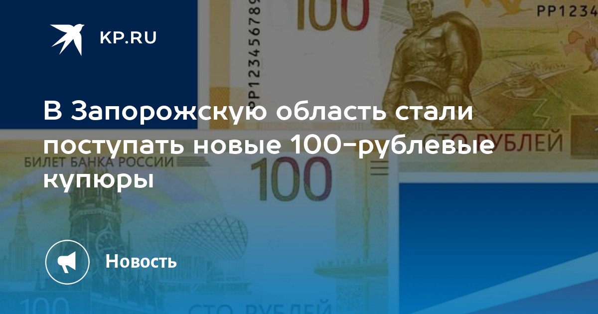 В Запорожскую область стали поступать новые 100рублевые купюры  KP.RU