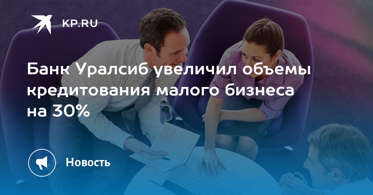 Банк Уралсиб увеличил объемы кредитования малого бизнеса на 30% - KP.RU