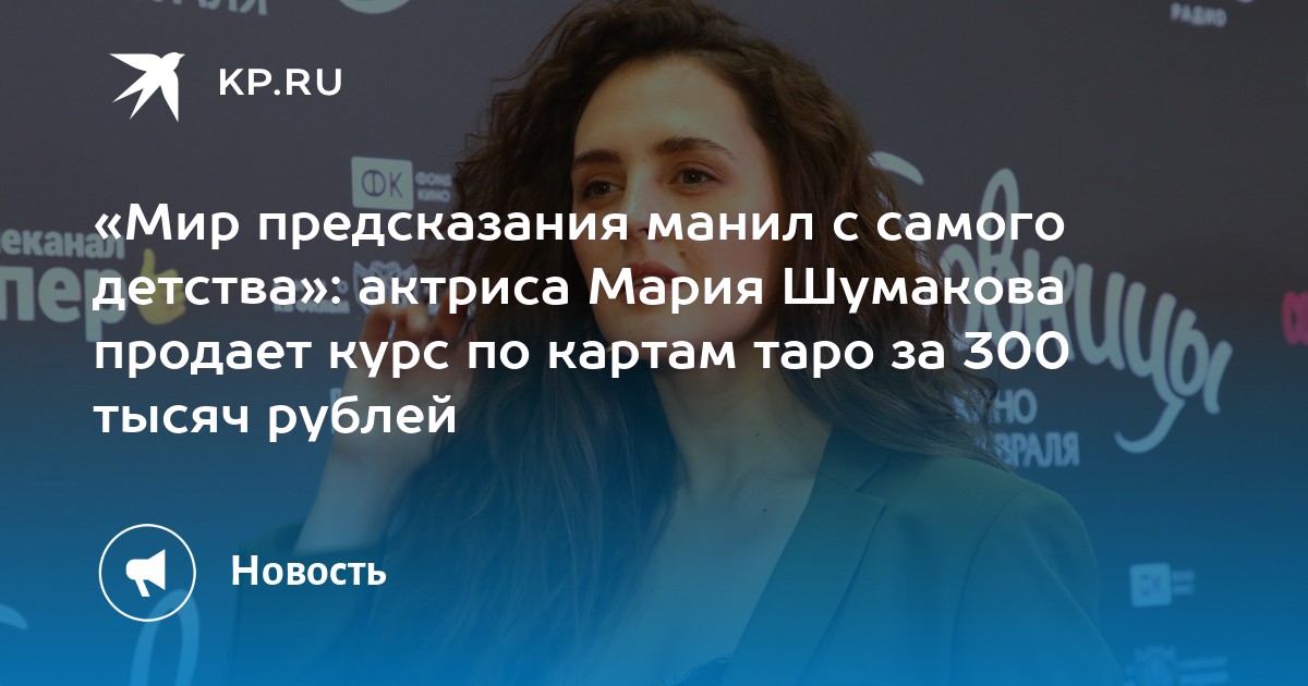 Мир предсказания манил с самого детства»: актриса Мария Шумакова продаеткурс по картам таро за 300 тысяч рублей - KP.RU