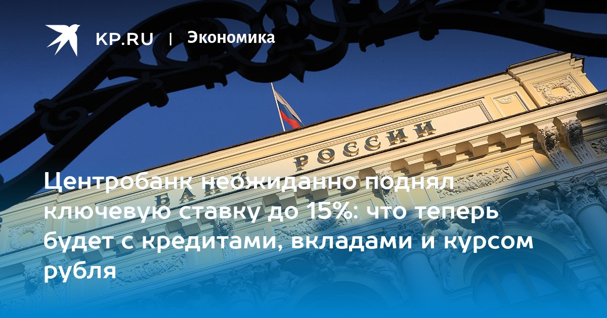 Центробанк неожиданно поднял ключевую ставку до 15%: что теперь будет с кредитами, вкладами и курсом рубля