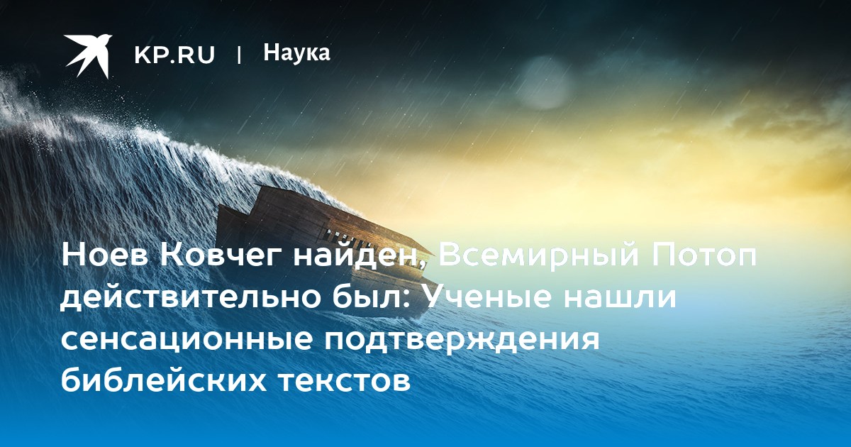 Ноев Ковчег найден, Всемирный Потоп действительно был: Ученые нашли сенсационные подтверждения библейских текстов