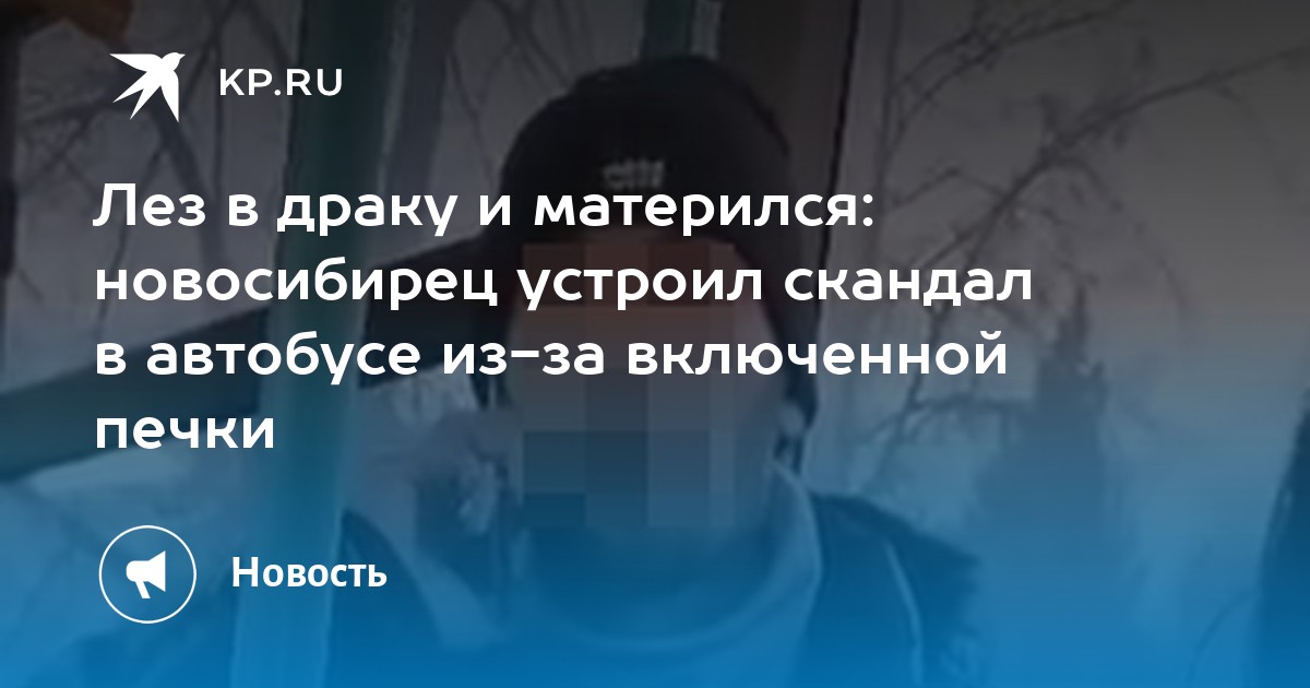 Лез в драку и матерился новосибирец устроил скандал в автобусе из за включенной печки Kpru 