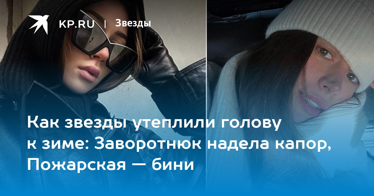 Как звезды утеплили голову к зиме: Заворотнюк надела капор, Пожарская — бини