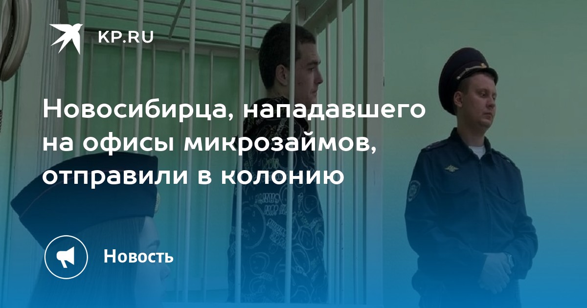 Новосибирца, нападавшего на офисы микрозаймов, отправили в колонию - KP.RU