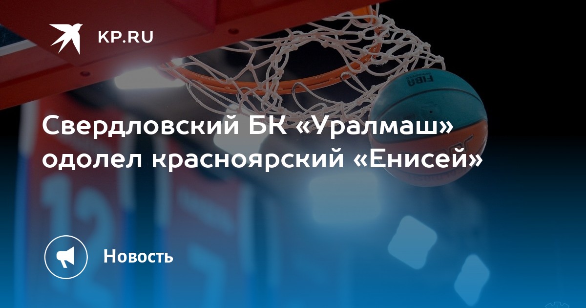 Свердловский БК «Уралмаш» одолел красноярский «Енисей» - KP.RU