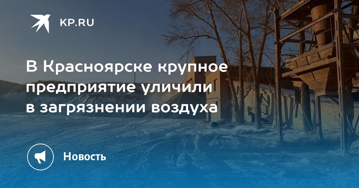 В Красноярске крупное предприятие уличили в загрязнении воздуха - KP.RU