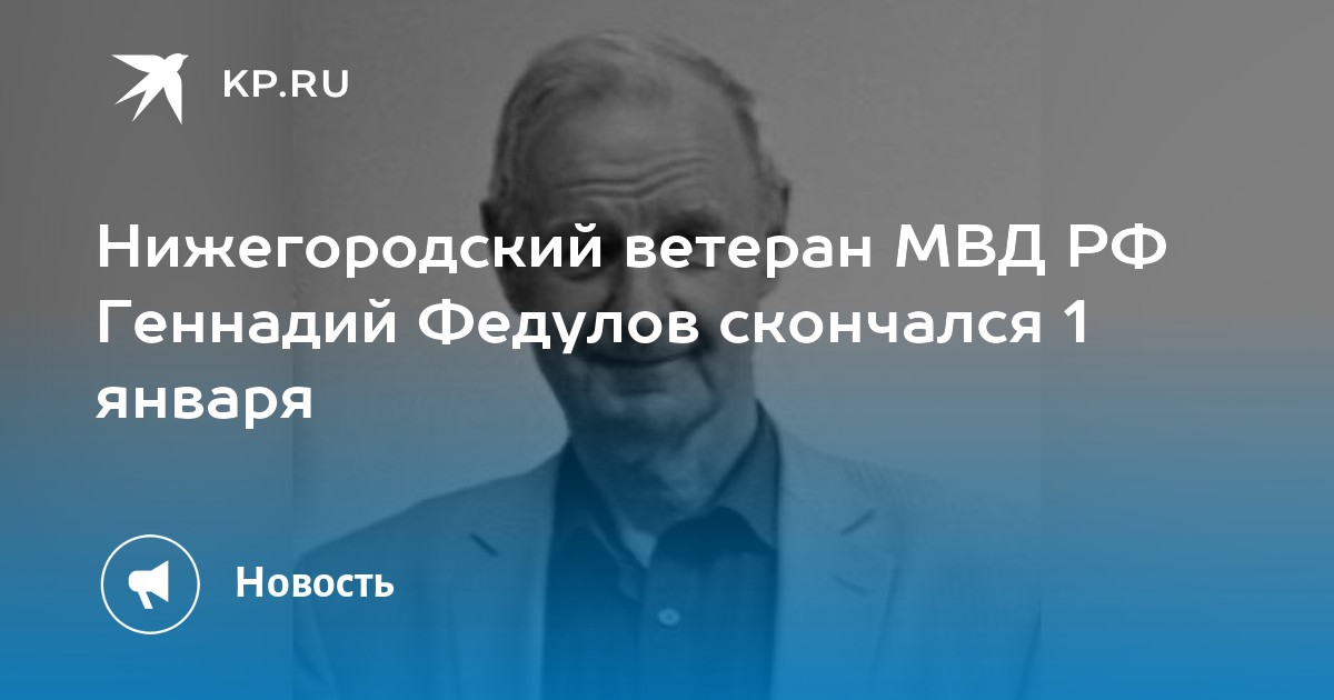 Нижегородский ветеран МВД РФ Геннадий Федулов скончался 1 января - KP.RU