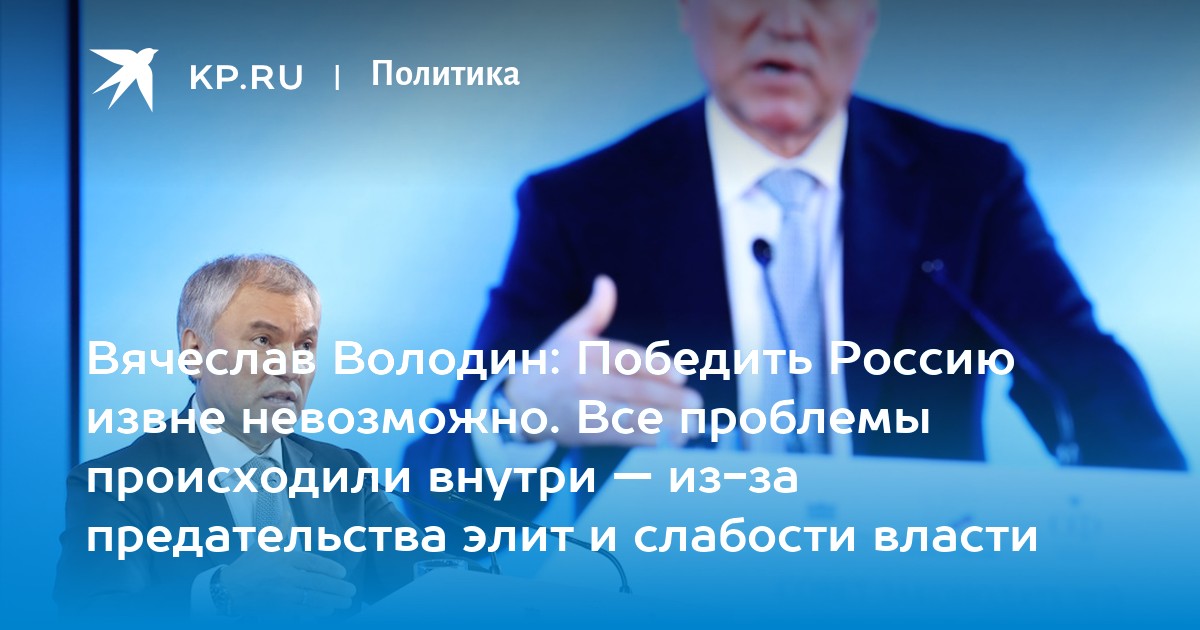 Вячеслав Володин: Победить Россию извне невозможно. Все проблемы происходили внутри - из-за предательства элит и слабости власти