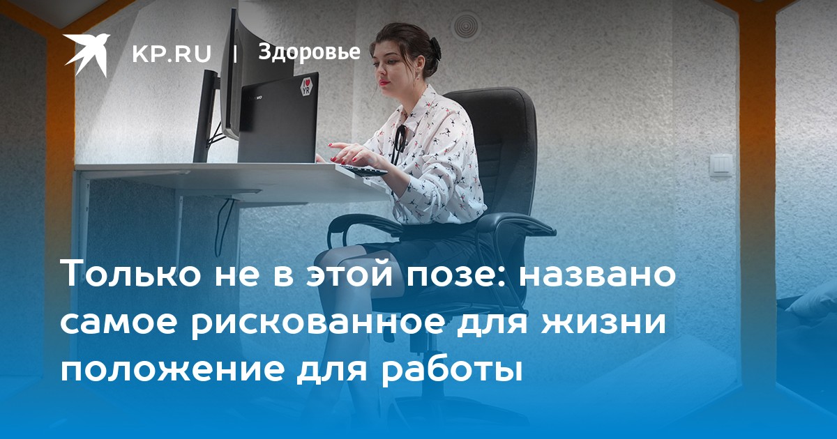 Только не в этой позе: названо самое рискованное для жизни положение для работы