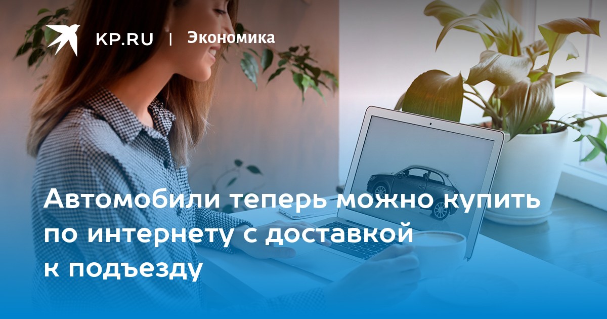 Автомобили теперь можно купить по интернету с доставкой к подъезду