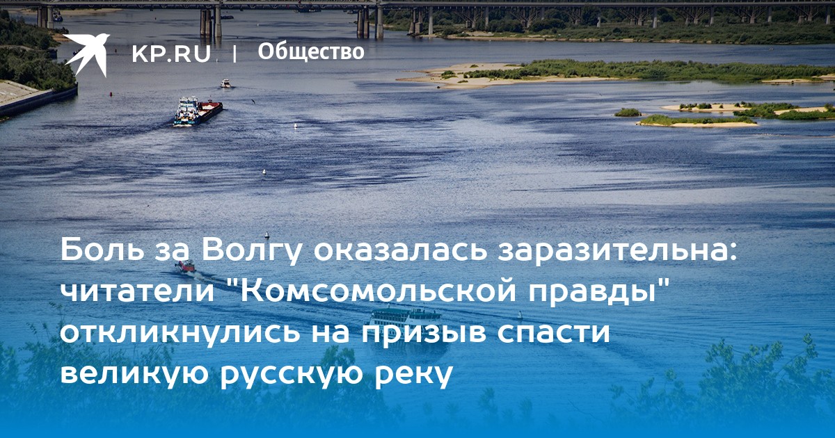 Боль за Волгу оказалась заразительна: читатели "Комсомольской правды" откликнулись на призыв спасти великую русскую реку