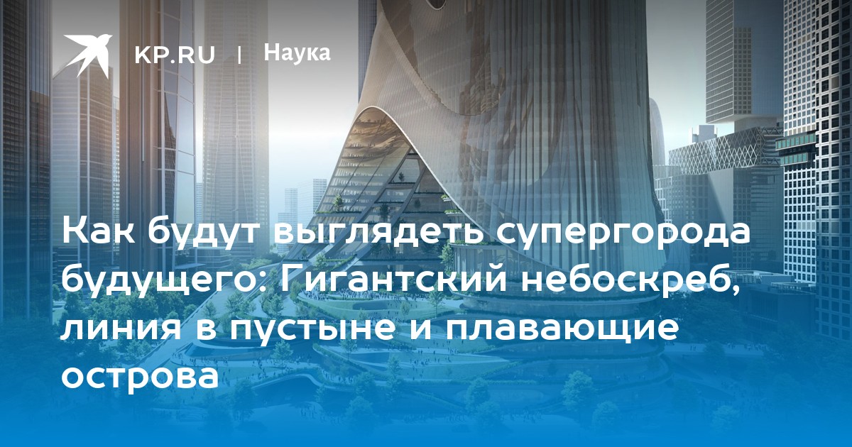 Как будут выглядеть супергорода будущего: Гигантский небоскреб, линия в пустыне и плавающие острова