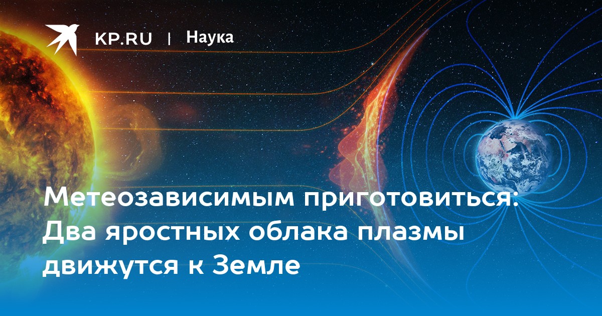 Метеозависимым приготовиться: Два яростных облака плазмы движутся к Земле