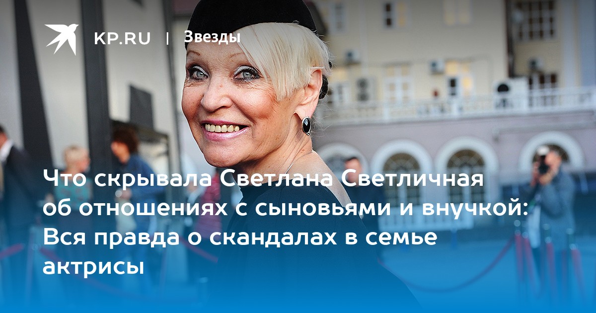 Что скрывала Светлана Светличная об отношениях с сыновьями и внучкой: Вся правда о скандалах в семье актрисы