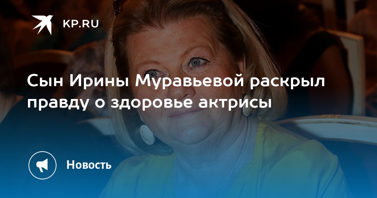 Сын Ирины Муравьевой раскрыл правду о здоровье актрисы