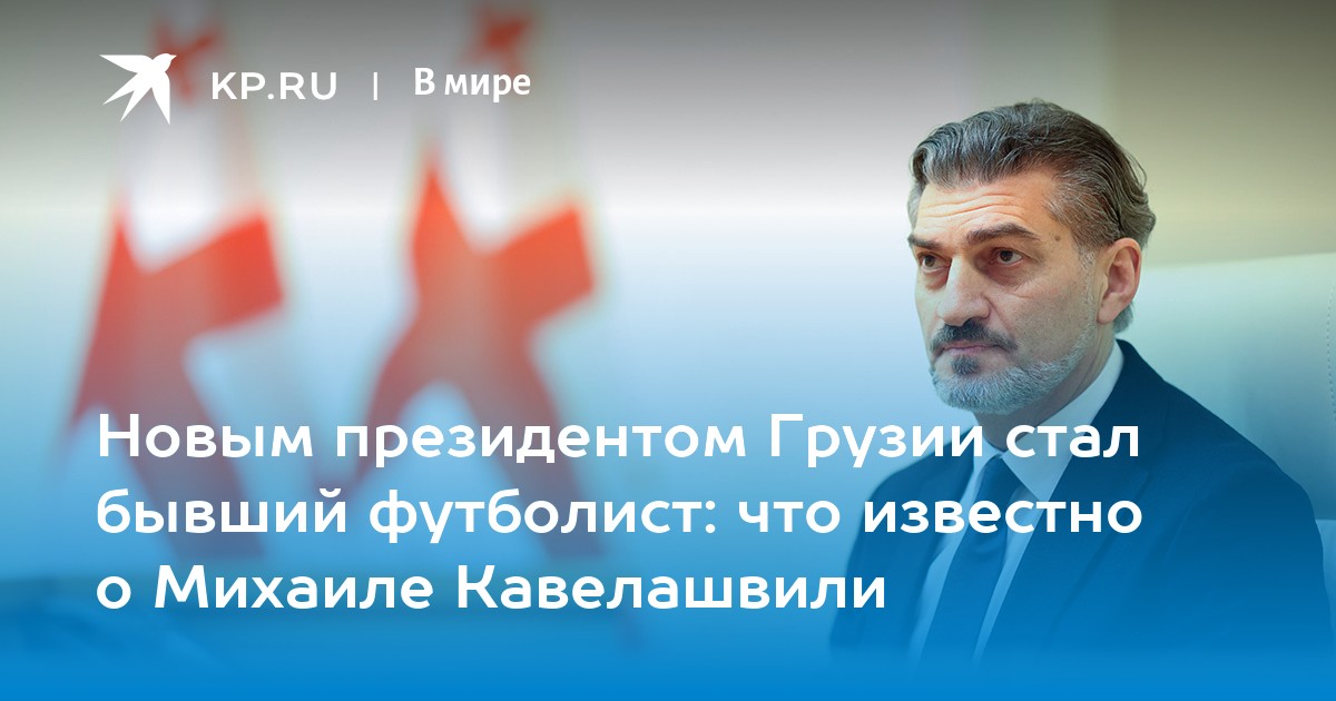 Новым президентом Грузии стал бывший футболист: что известно о Михаиле Кавелашвили