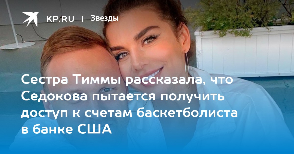 Сестра Тиммы рассказала, что Седокова пытается получить доступ к счетам баскетболиста в банке США