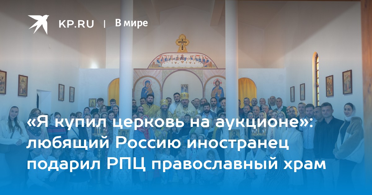 «Я купил церковь на аукционе»: любящий Россию иностранец подарил РПЦ православный храм