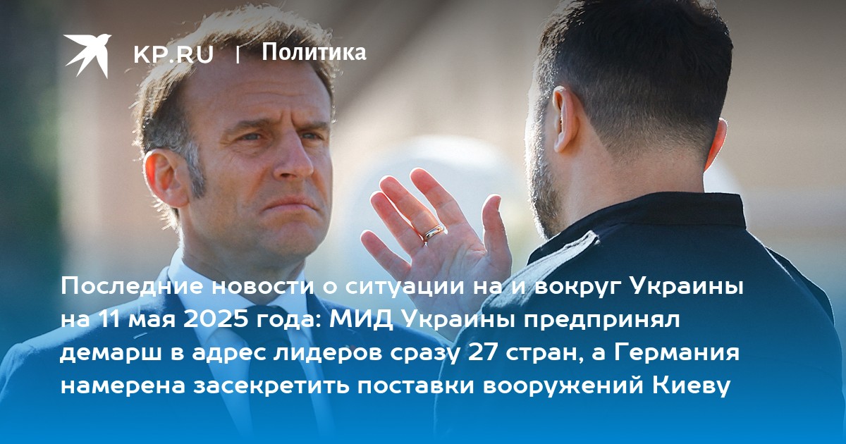 Последние новости о ситуации на и вокруг Украины на 11 мая 2025 года: МИД Украины предпринял демарш в адрес лидеров сразу 27 стран, а Германия намерена засекретить поставки вооружений Киеву