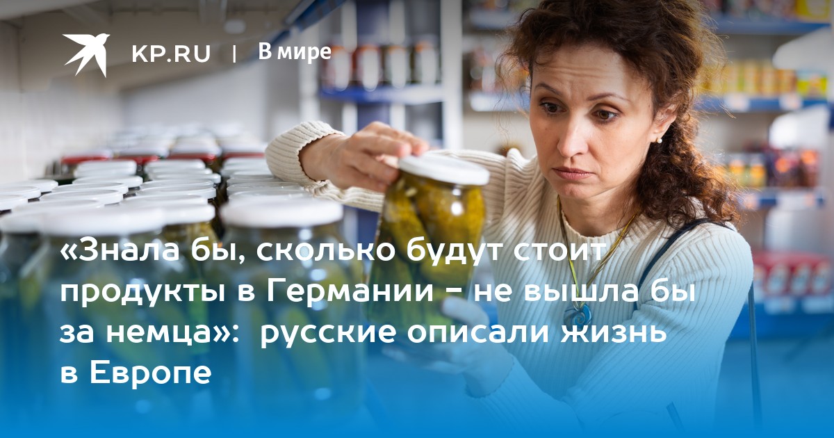«Знала бы, сколько будут стоит продукты в Германии - не вышла бы за немца»: русские описали жизнь в Европе