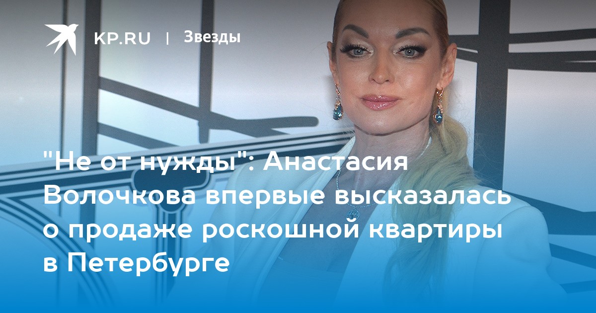 "Не от нужды": Анастасия Волочкова впервые высказалась о продаже роскошной квартиры в Петербурге